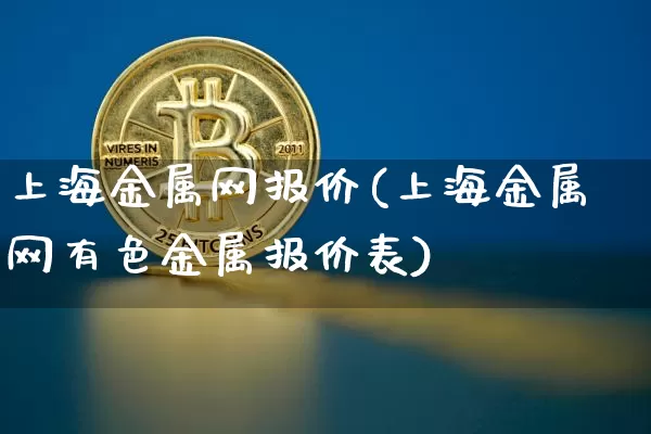 上海金属网报价(上海金属网有色金属报价表)_https://www.qgjzrcxxzxpt.com_大商所_第1张