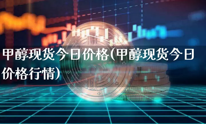 甲醇现货今日价格(甲醇现货今日价格行情)_https://www.qgjzrcxxzxpt.com_大商所_第1张
