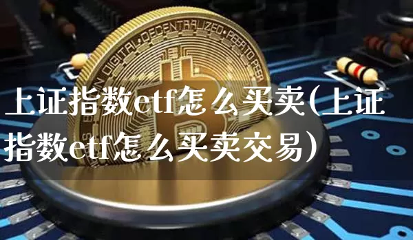 上证指数etf怎么买卖(上证指数etf怎么买卖交易)_https://www.qgjzrcxxzxpt.com_广期所_第1张