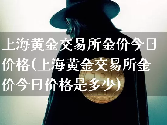 上海黄金交易所金价今日价格(上海黄金交易所金价今日价格是多少)_https://www.qgjzrcxxzxpt.com_中金所_第1张