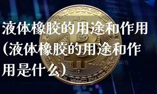 液体橡胶的用途和作用(液体橡胶的用途和作用是什么)_https://www.qgjzrcxxzxpt.com_郑商所_第1张