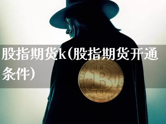 股指期货k(股指期货开通条件)_https://www.qgjzrcxxzxpt.com_上期所_第1张