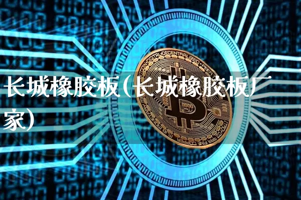 长城橡胶板(长城橡胶板厂家)_https://www.qgjzrcxxzxpt.com_上期所_第1张