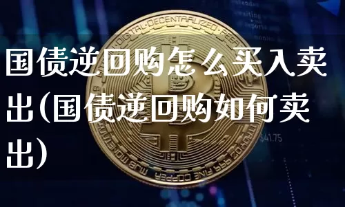 国债逆回购怎么买入卖出(国债逆回购如何卖出)_https://www.qgjzrcxxzxpt.com_大商所_第1张