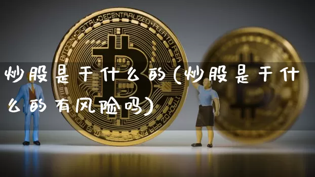 炒股是干什么的(炒股是干什么的有风险吗)_https://www.qgjzrcxxzxpt.com_上期能源_第1张