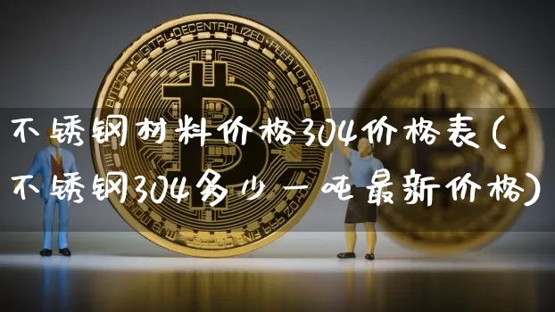 不锈钢材料价格304价格表(不锈钢304多少一吨最新价格)_https://www.qgjzrcxxzxpt.com_广期所_第1张