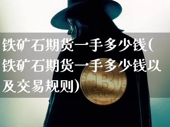 铁矿石期货一手多少钱(铁矿石期货一手多少钱以及交易规则)_https://www.qgjzrcxxzxpt.com_上期能源_第1张