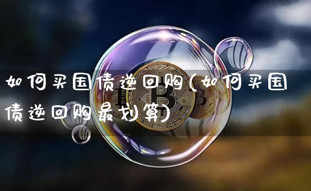 如何买国债逆回购(如何买国债逆回购最划算)_https://www.qgjzrcxxzxpt.com_广期所_第1张