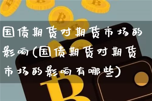 国债期货对期货市场的影响(国债期货对期货市场的影响有哪些)_https://www.qgjzrcxxzxpt.com_中金所_第1张