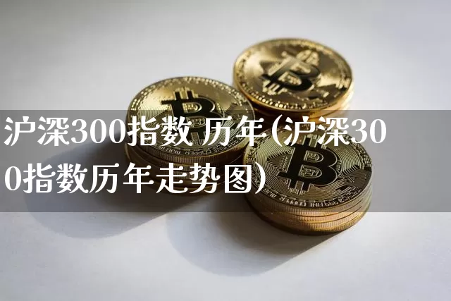 沪深300指数 历年(沪深300指数历年走势图)_https://www.qgjzrcxxzxpt.com_上期所_第1张