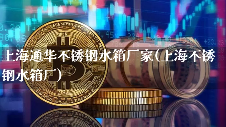 上海通华不锈钢水箱厂家(上海不锈钢水箱厂)_https://www.qgjzrcxxzxpt.com_中金所_第1张