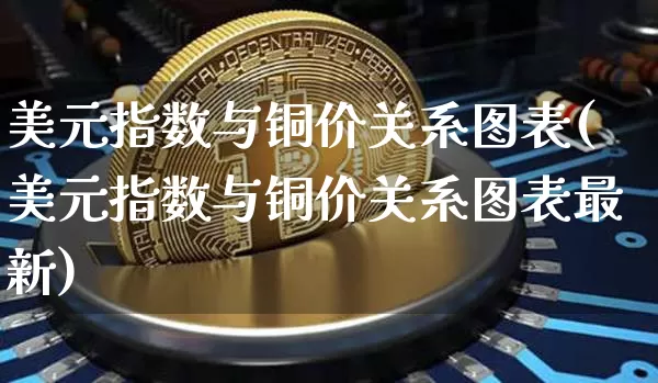美元指数与铜价关系图表(美元指数与铜价关系图表最新)_https://www.qgjzrcxxzxpt.com_广期所_第1张
