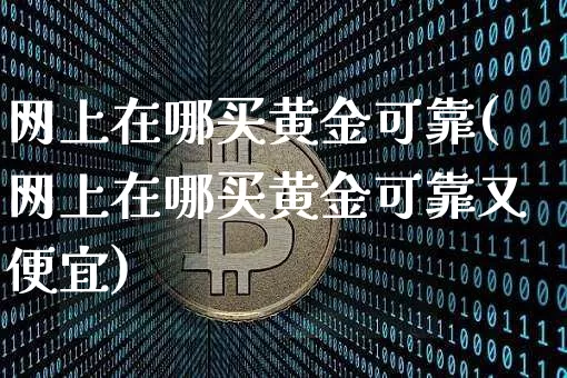 网上在哪买黄金可靠(网上在哪买黄金可靠又便宜)_https://www.qgjzrcxxzxpt.com_大商所_第1张