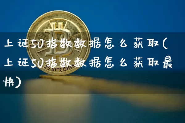 上证50指数数据怎么获取(上证50指数数据怎么获取最快)_https://www.qgjzrcxxzxpt.com_上期所_第1张