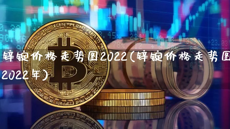 锌锭价格走势图2022(锌锭价格走势图2022年)_https://www.qgjzrcxxzxpt.com_大商所_第1张