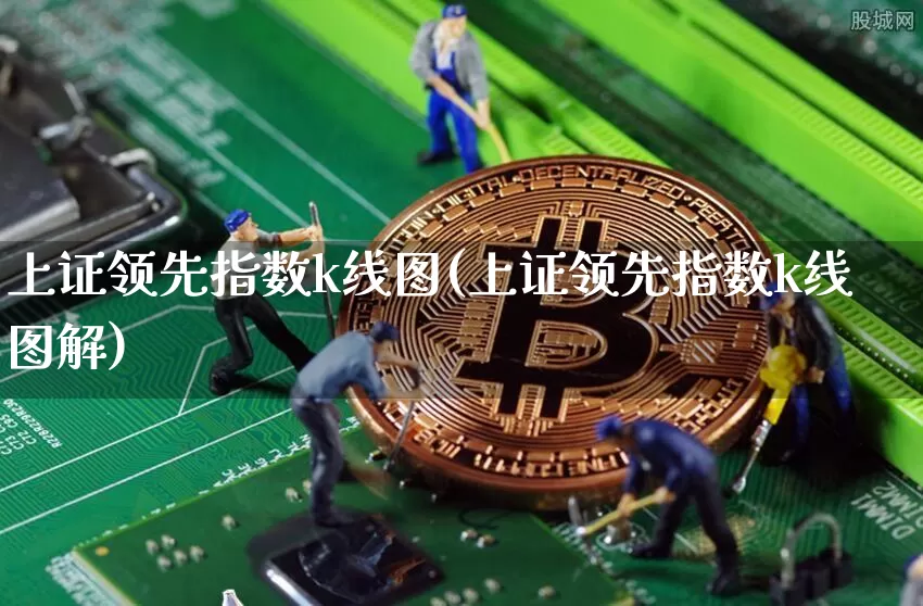 上证领先指数k线图(上证领先指数k线图解)_https://www.qgjzrcxxzxpt.com_郑商所_第1张