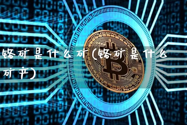 铬矿是什么矿(铬矿是什么矿产)_https://www.qgjzrcxxzxpt.com_上期能源_第1张