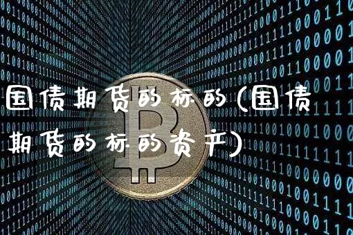 国债期货的标的(国债期货的标的资产)_https://www.qgjzrcxxzxpt.com_上期所_第1张