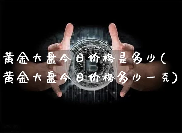 黄金大盘今日价格是多少(黄金大盘今日价格多少一克)_https://www.qgjzrcxxzxpt.com_中金所_第1张
