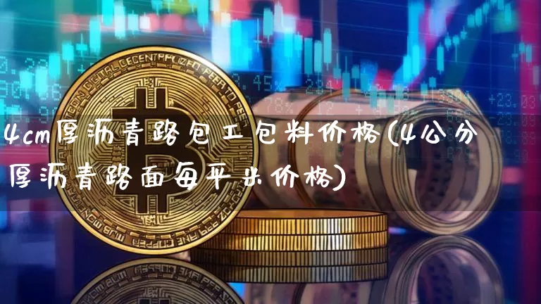 4cm厚沥青路包工包料价格(4公分厚沥青路面每平米价格)_https://www.qgjzrcxxzxpt.com_上期所_第1张