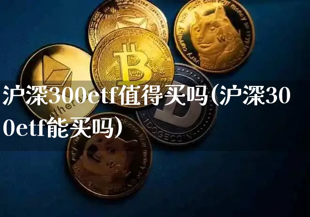 沪深300etf值得买吗(沪深300etf能买吗)_https://www.qgjzrcxxzxpt.com_广期所_第1张