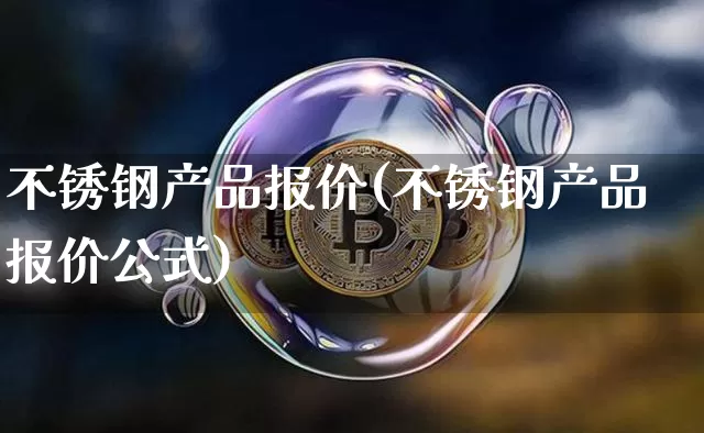 不锈钢产品报价(不锈钢产品报价公式)_https://www.qgjzrcxxzxpt.com_大商所_第1张