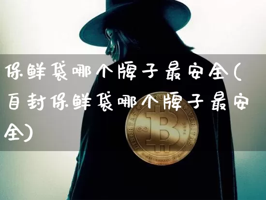 保鲜袋哪个牌子最安全(自封保鲜袋哪个牌子最安全)_https://www.qgjzrcxxzxpt.com_上期所_第1张