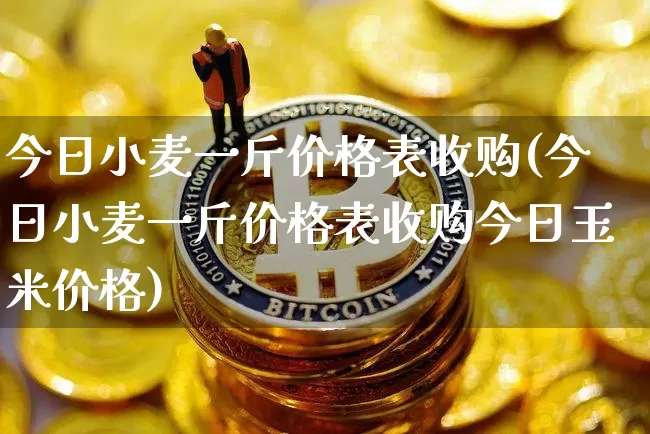 今日小麦一斤价格表收购(今日小麦一斤价格表收购今日玉米价格)_https://www.qgjzrcxxzxpt.com_广期所_第1张