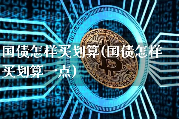国债怎样买划算(国债怎样买划算一点)_https://www.qgjzrcxxzxpt.com_大商所_第1张