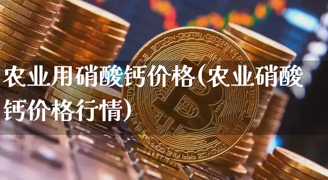 农业用硝酸钙价格(农业硝酸钙价格行情)_https://www.qgjzrcxxzxpt.com_郑商所_第1张
