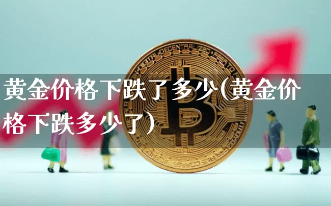 黄金价格下跌了多少(黄金价格下跌多少了)_https://www.qgjzrcxxzxpt.com_上期能源_第1张