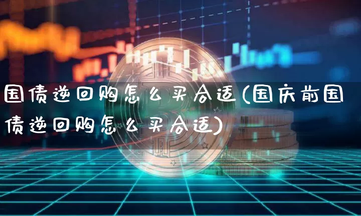 国债逆回购怎么买合适(国庆前国债逆回购怎么买合适)_https://www.qgjzrcxxzxpt.com_上期所_第1张