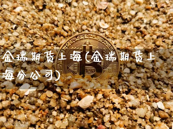 金瑞期货上海(金瑞期货上海分公司)_https://www.qgjzrcxxzxpt.com_上期能源_第1张