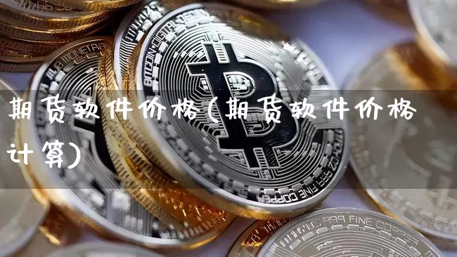 期货软件价格(期货软件价格计算)_https://www.qgjzrcxxzxpt.com_广期所_第1张