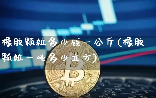 橡胶颗粒多少钱一公斤(橡胶颗粒一吨多少立方)_https://www.qgjzrcxxzxpt.com_大商所_第1张