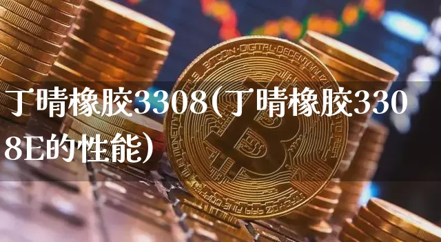 丁晴橡胶3308(丁晴橡胶3308E的性能)_https://www.qgjzrcxxzxpt.com_郑商所_第1张