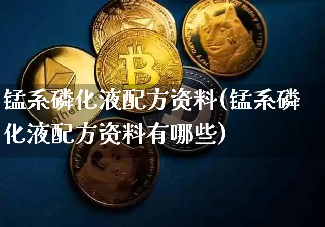 锰系磷化液配方资料(锰系磷化液配方资料有哪些)_https://www.qgjzrcxxzxpt.com_大商所_第1张