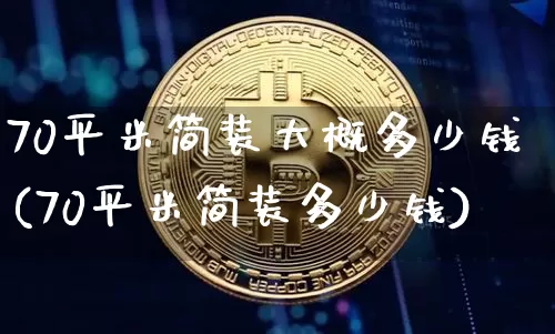 70平米简装大概多少钱(70平米简装多少钱)_https://www.qgjzrcxxzxpt.com_中金所_第1张