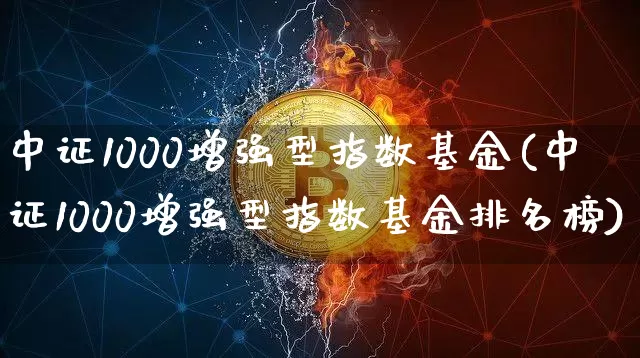 中证1000增强型指数基金(中证1000增强型指数基金排名榜)_https://www.qgjzrcxxzxpt.com_中金所_第1张