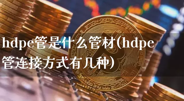 hdpe管是什么管材(hdpe管连接方式有几种)_https://www.qgjzrcxxzxpt.com_上期所_第1张