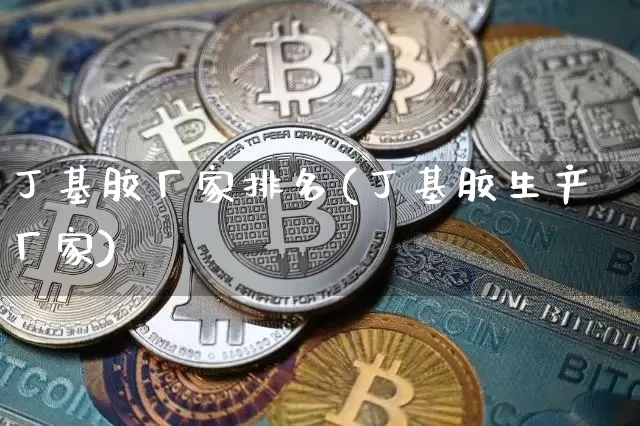 丁基胶厂家排名(丁基胶生产厂家)_https://www.qgjzrcxxzxpt.com_郑商所_第1张