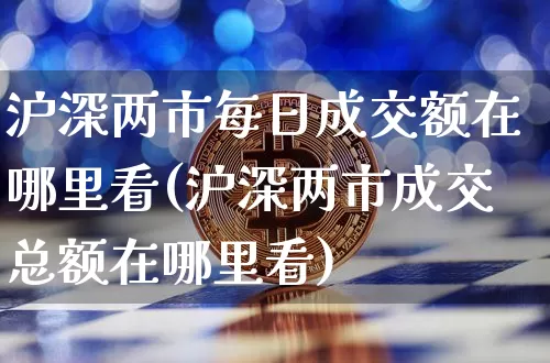 沪深两市每日成交额在哪里看(沪深两市成交总额在哪里看)_https://www.qgjzrcxxzxpt.com_中金所_第1张