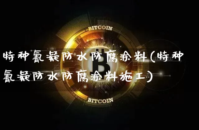 特种氰凝防水防腐涂料(特种氰凝防水防腐涂料施工)_https://www.qgjzrcxxzxpt.com_中金所_第1张