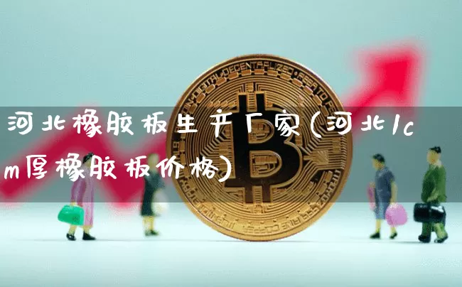 河北橡胶板生产厂家(河北1cm厚橡胶板价格)_https://www.qgjzrcxxzxpt.com_郑商所_第1张