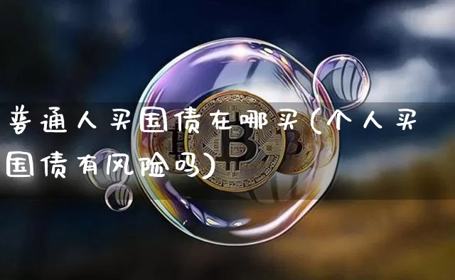 普通人买国债在哪买(个人买国债有风险吗)_https://www.qgjzrcxxzxpt.com_中金所_第1张
