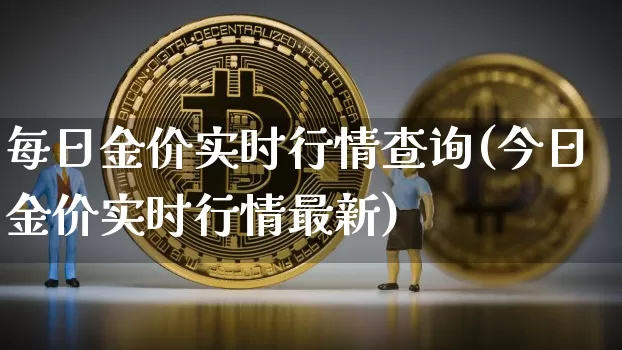 每日金价实时行情查询(今日金价实时行情最新)_https://www.qgjzrcxxzxpt.com_上期能源_第1张