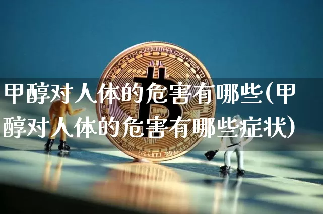 甲醇对人体的危害有哪些(甲醇对人体的危害有哪些症状)_上期所_第1张_财经网 甲醇对人体的危害有哪些(甲醇对人体的危害有哪些症状)_https://www.qgjzrcxxzxpt.com_上期所_第1张