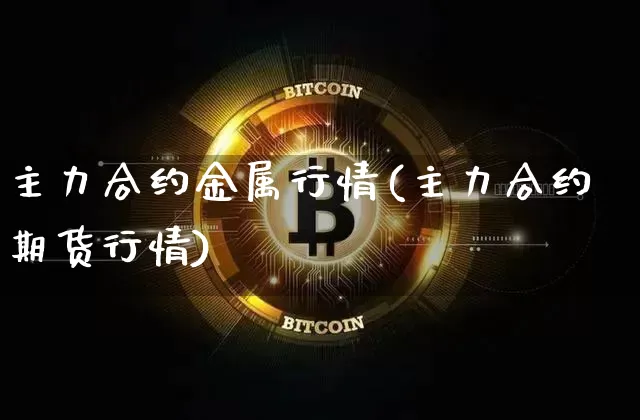 主力合约金属行情(主力合约期货行情)_https://www.qgjzrcxxzxpt.com_上期能源_第1张