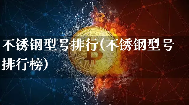 不锈钢型号排行(不锈钢型号排行榜)_https://www.qgjzrcxxzxpt.com_中金所_第1张