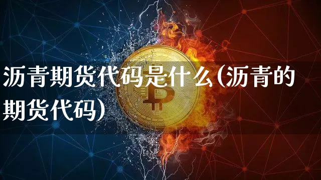 沥青期货代码是什么(沥青的期货代码)_https://www.qgjzrcxxzxpt.com_大商所_第1张